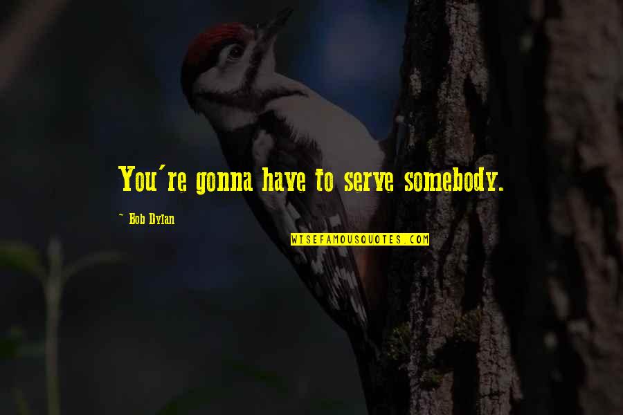 Gonna Be Somebody Quotes By Bob Dylan: You're gonna have to serve somebody. Gonna Be Somebody Quotes By Bob Dylan: You're gonna have to serve somebody.
