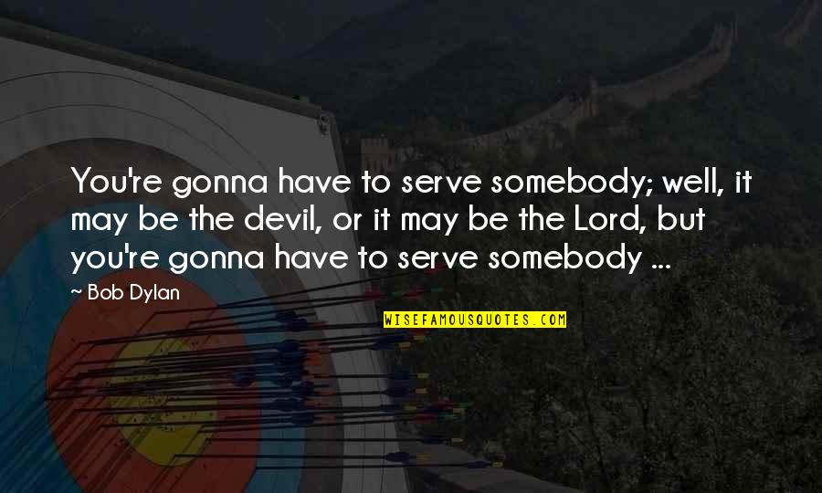 Gonna Be Somebody Quotes By Bob Dylan: You're gonna have to serve somebody; well, it