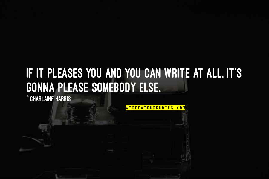 Gonna Be Somebody Quotes By Charlaine Harris: If it pleases you and you can write Gonna Be Somebody Quotes By Charlaine Harris: If it pleases you and you can write