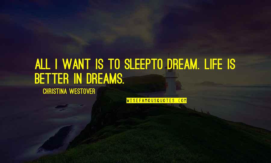 Gonna Be Somebody Quotes By Christina Westover: All I want is to sleepto dream. Life Gonna Be Somebody Quotes By Christina Westover: All I want is to sleepto dream. Life