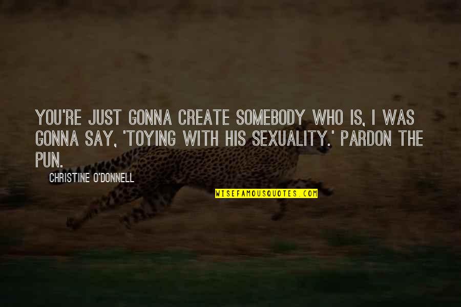 Gonna Be Somebody Quotes By Christine O'Donnell: You're just gonna create somebody who is, I Gonna Be Somebody Quotes By Christine O'Donnell: You're just gonna create somebody who is, I