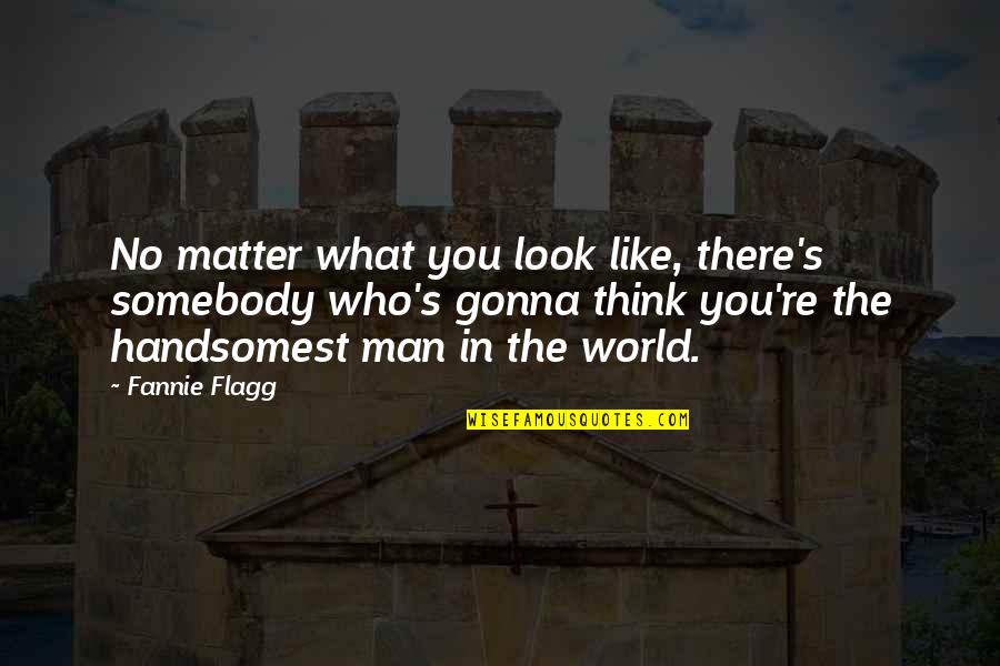 Gonna Be Somebody Quotes By Fannie Flagg: No matter what you look like, there's somebody
