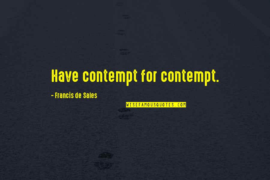 Gonna Be Somebody Quotes By Francis De Sales: Have contempt for contempt. Gonna Be Somebody Quotes By Francis De Sales: Have contempt for contempt.