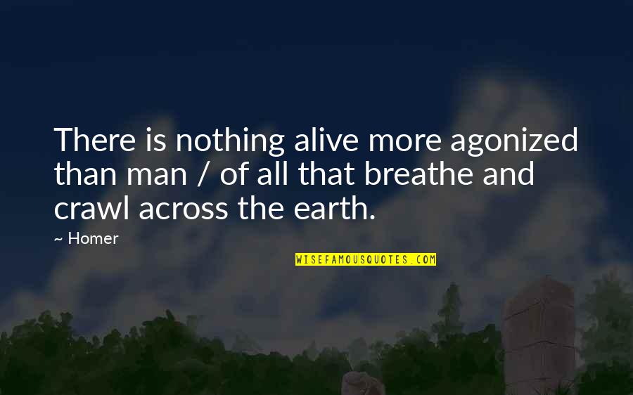 Gonna Be Somebody Quotes By Homer: There is nothing alive more agonized than man Gonna Be Somebody Quotes By Homer: There is nothing alive more agonized than man