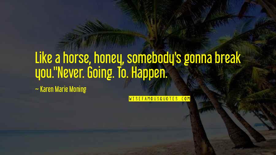 Gonna Be Somebody Quotes By Karen Marie Moning: Like a horse, honey, somebody's gonna break you.''Never. Gonna Be Somebody Quotes By Karen Marie Moning: Like a horse, honey, somebody's gonna break you.''Never.