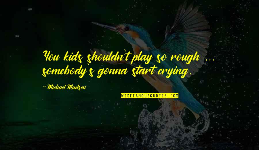 Gonna Be Somebody Quotes By Michael Madsen: You kids shouldn't play so rough ... somebody's Gonna Be Somebody Quotes By Michael Madsen: You kids shouldn't play so rough ... somebody's