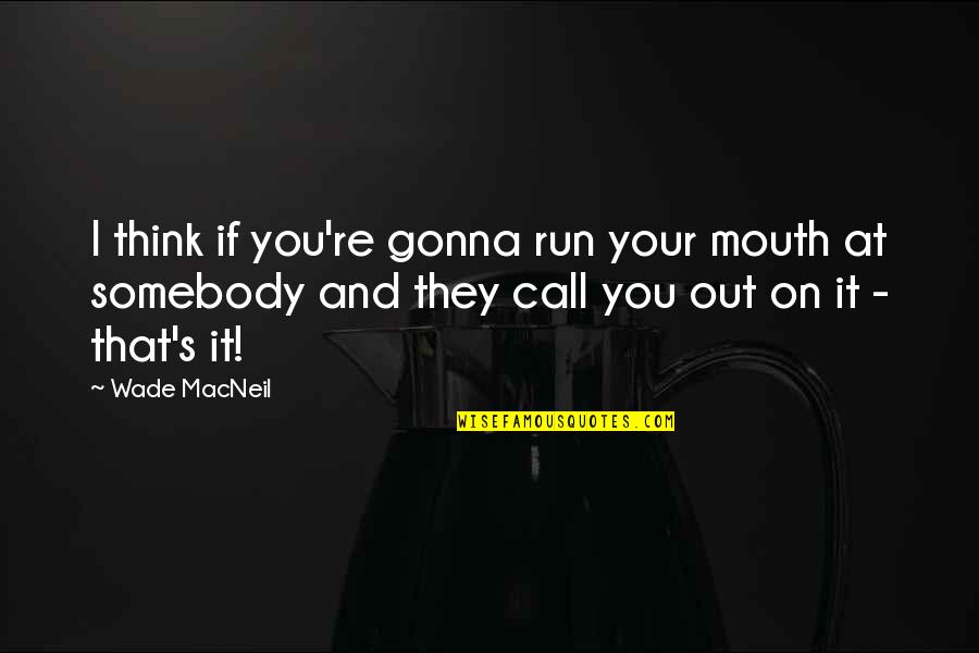 Gonna Be Somebody Quotes By Wade MacNeil: I think if you're gonna run your mouth