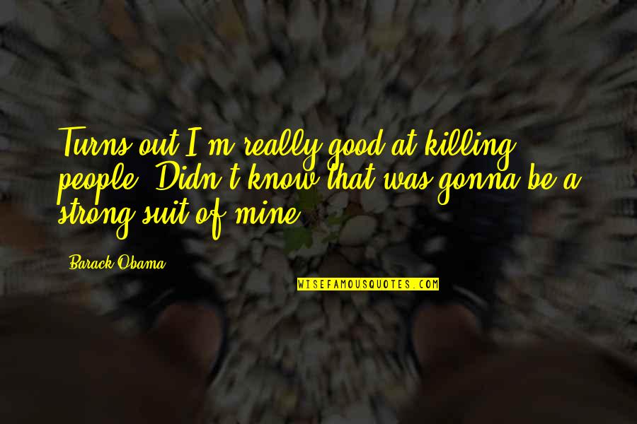 Gonna Be Strong Quotes By Barack Obama: Turns out I'm really good at killing people.