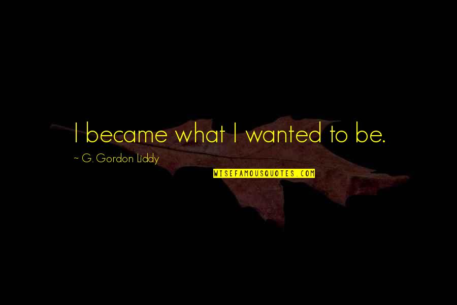 Gonna Die Alone Quotes By G. Gordon Liddy: I became what I wanted to be. Gonna Die Alone Quotes By G. Gordon Liddy: I became what I wanted to be.