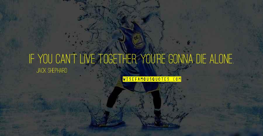 Gonna Die Alone Quotes By Jack Shephard: If you can't live together, you're gonna die Gonna Die Alone Quotes By Jack Shephard: If you can't live together, you're gonna die
