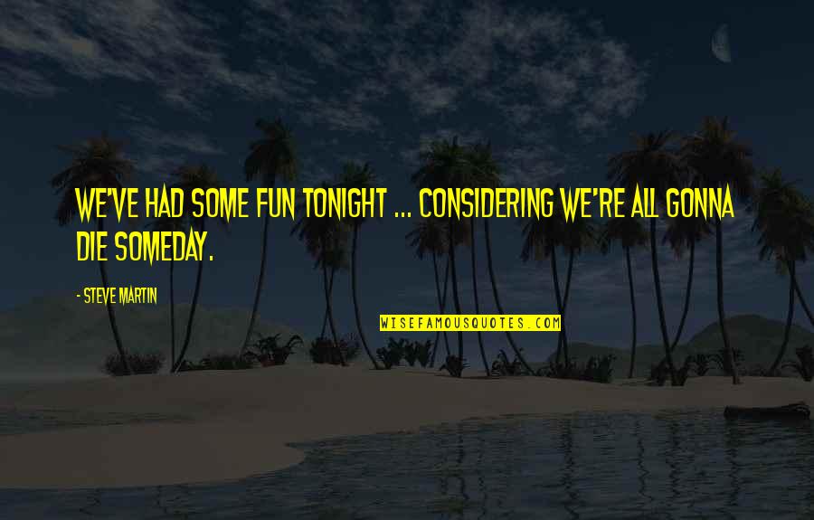 Gonna Die Quotes By Steve Martin: We've had some fun tonight ... considering we're