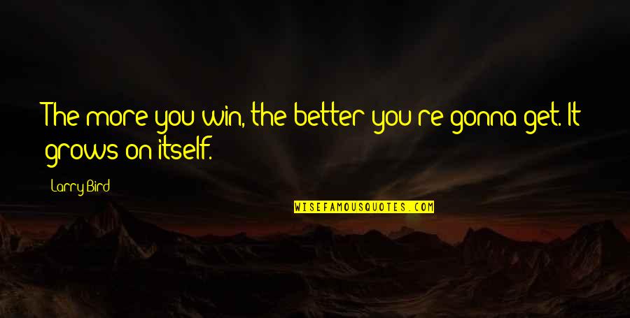 Gonna Get Better Quotes By Larry Bird: The more you win, the better you're gonna
