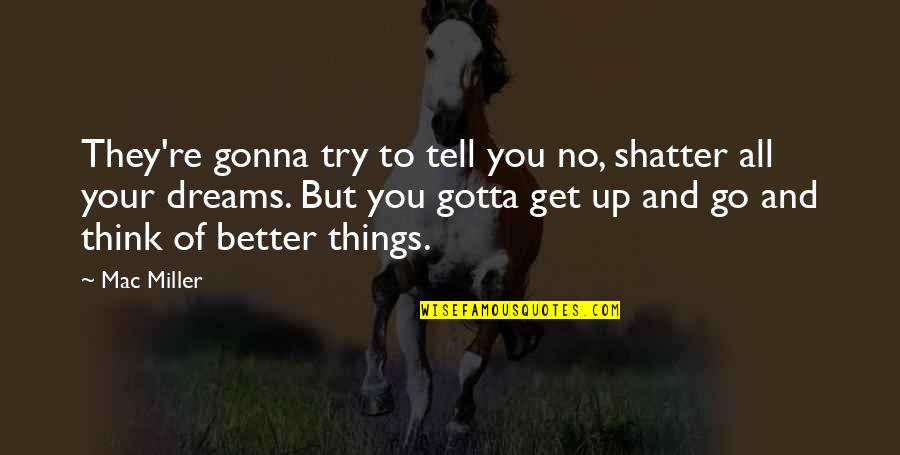Gonna Get Better Quotes By Mac Miller: They're gonna try to tell you no, shatter