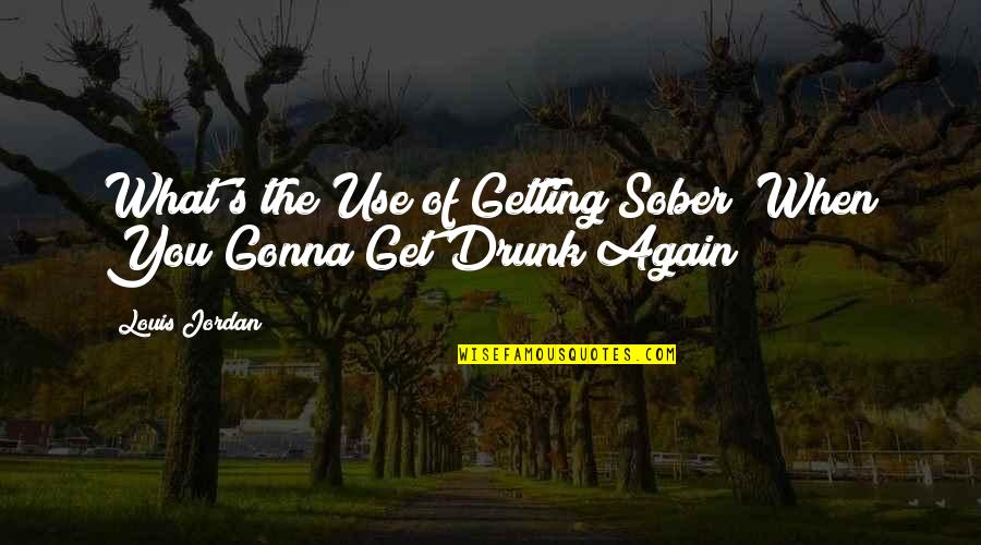 Gonna Get Drunk Quotes By Louis Jordan: What's the Use of Getting Sober (When You