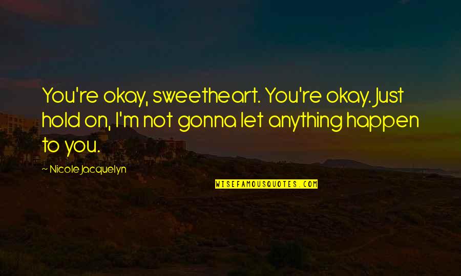 Gonna Happen Quotes By Nicole Jacquelyn: You're okay, sweetheart. You're okay. Just hold on,