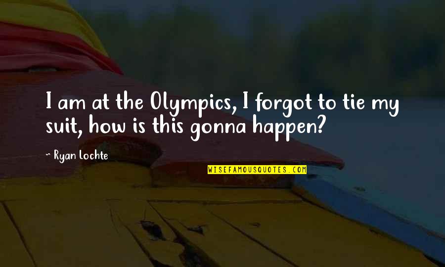 Gonna Happen Quotes By Ryan Lochte: I am at the Olympics, I forgot to