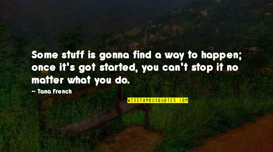 Gonna Happen Quotes By Tana French: Some stuff is gonna find a way to