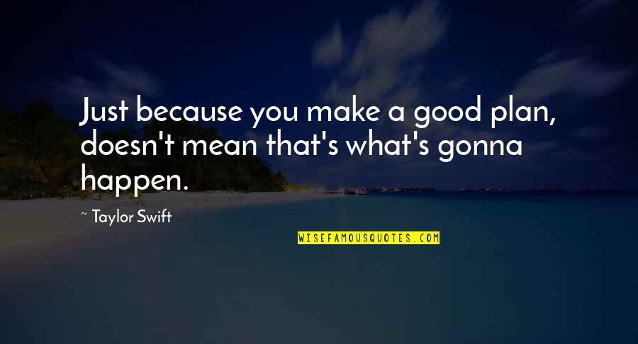 Gonna Happen Quotes By Taylor Swift: Just because you make a good plan, doesn't