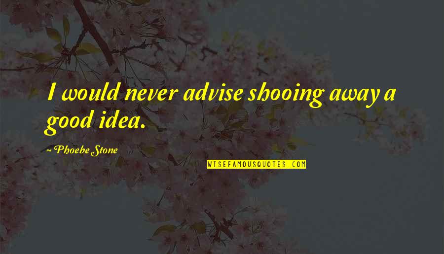 Gonna Keep My Head Up High Quotes By Phoebe Stone: I would never advise shooing away a good