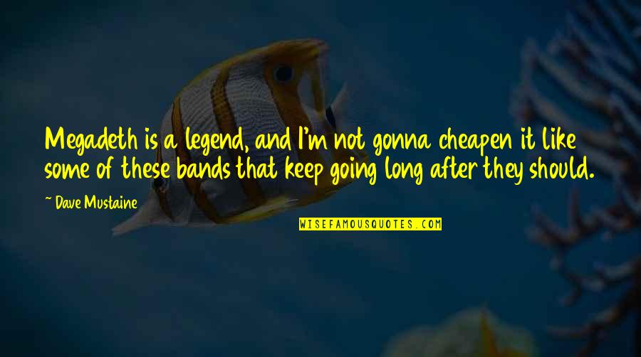 Gonna Keep You Quotes By Dave Mustaine: Megadeth is a legend, and I'm not gonna Gonna Keep You Quotes By Dave Mustaine: Megadeth is a legend, and I'm not gonna