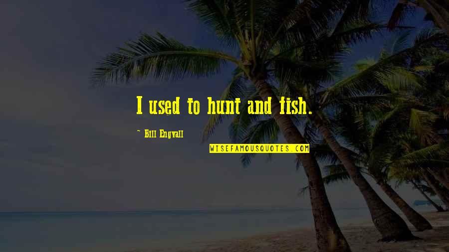 Gonna Party Like Its My Birthday Quotes By Bill Engvall: I used to hunt and fish. Gonna Party Like Its My Birthday Quotes By Bill Engvall: I used to hunt and fish.
