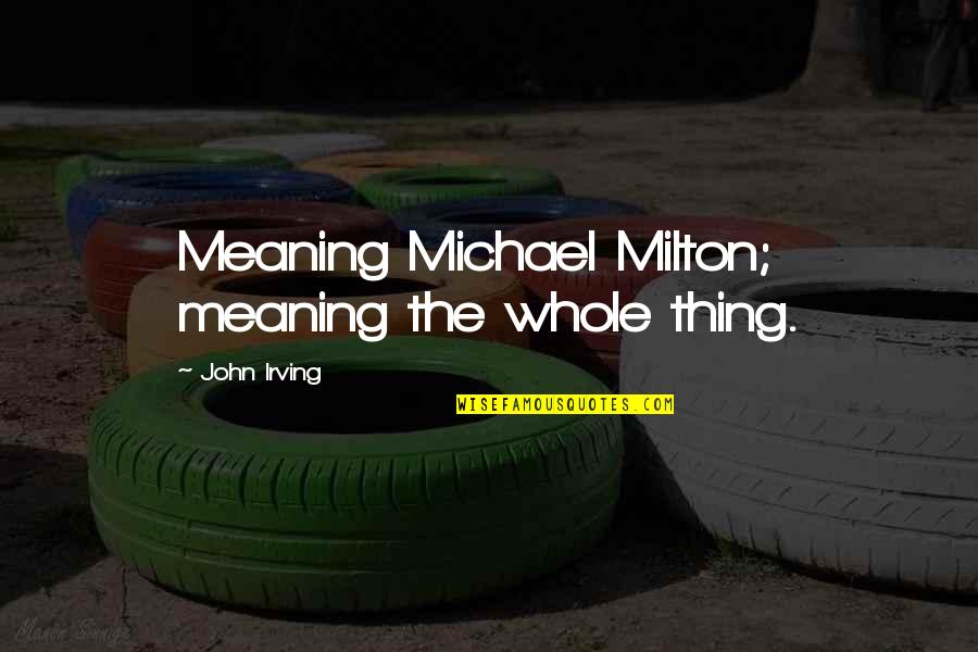 Gonna Stay Strong Quotes By John Irving: Meaning Michael Milton; meaning the whole thing.