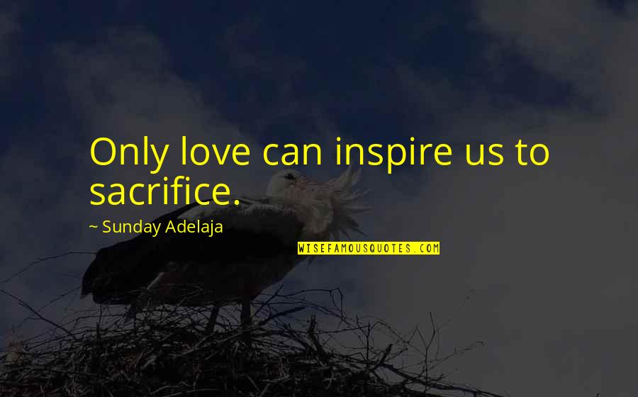 Gonna Stop Trying Quotes By Sunday Adelaja: Only love can inspire us to sacrifice.