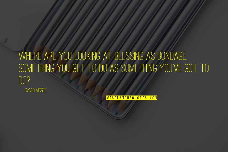 Gonnerman Builders Quotes By David McGee: Where are you looking at blessing as bondage, Gonnerman Builders Quotes By David McGee: Where are you looking at blessing as bondage,