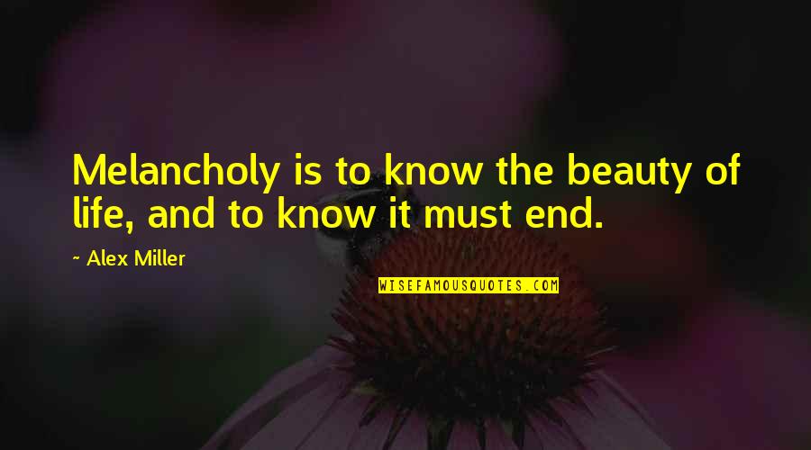 Gonococci Quotes By Alex Miller: Melancholy is to know the beauty of life,