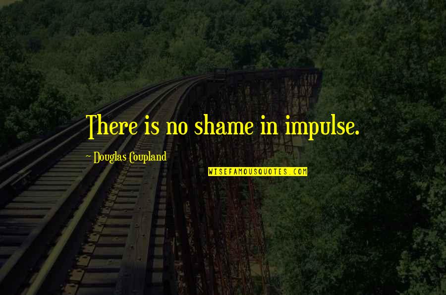 Gonorrhoea In Females Quotes By Douglas Coupland: There is no shame in impulse. Gonorrhoea In Females Quotes By Douglas Coupland: There is no shame in impulse.