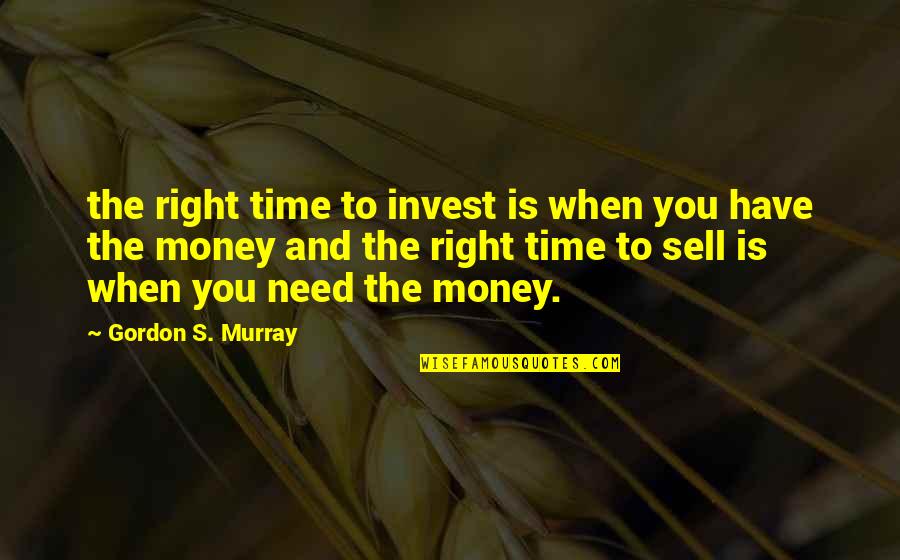 Gonpo Tseten Quotes By Gordon S. Murray: the right time to invest is when you