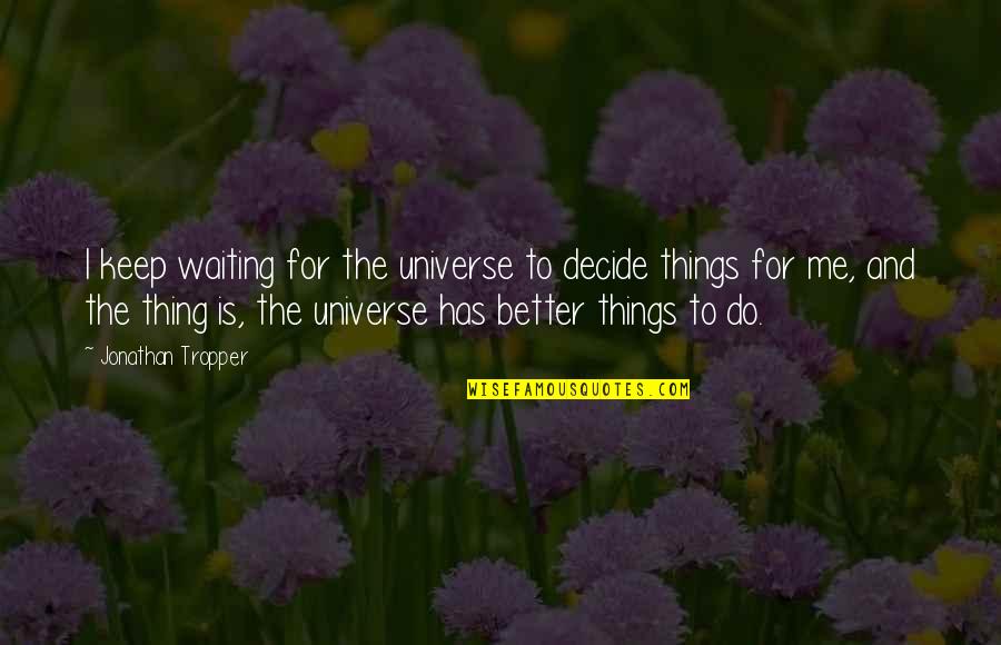 Gonsu Quotes By Jonathan Tropper: I keep waiting for the universe to decide Gonsu Quotes By Jonathan Tropper: I keep waiting for the universe to decide
