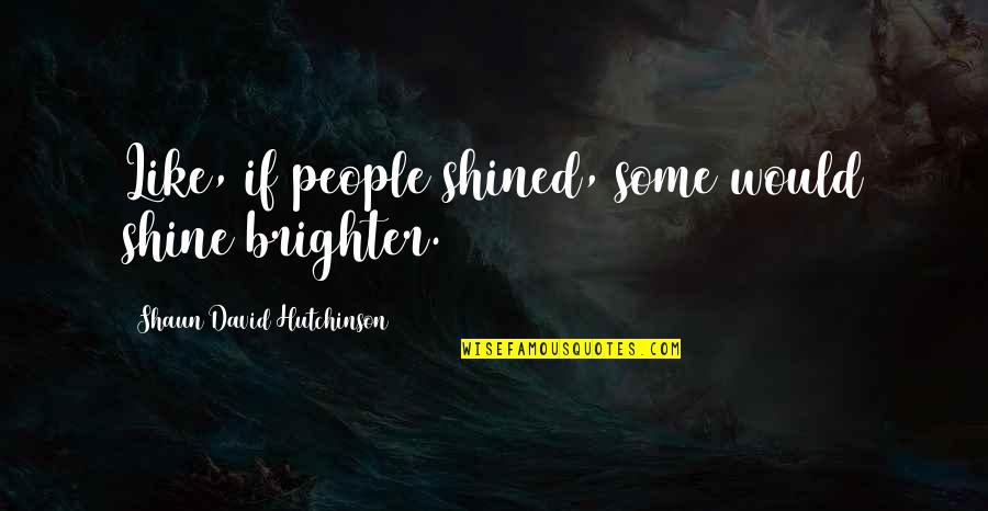 Gonsu Quotes By Shaun David Hutchinson: Like, if people shined, some would shine brighter. Gonsu Quotes By Shaun David Hutchinson: Like, if people shined, some would shine brighter.