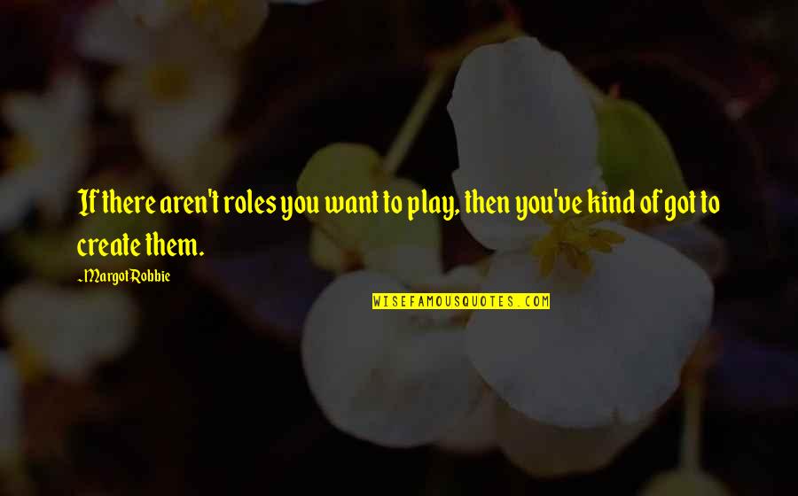 Gontcharova Artist Quotes By Margot Robbie: If there aren't roles you want to play,