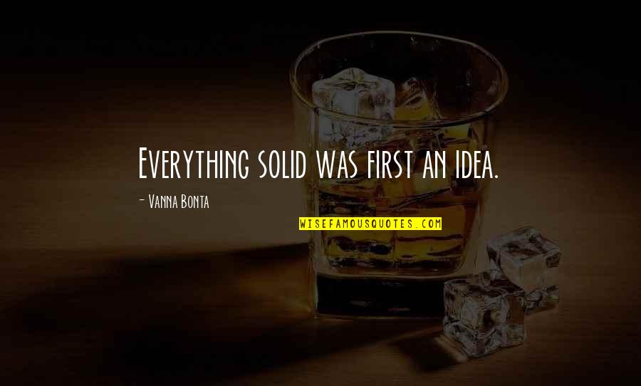 Gonter Juego Quotes By Vanna Bonta: Everything solid was first an idea.