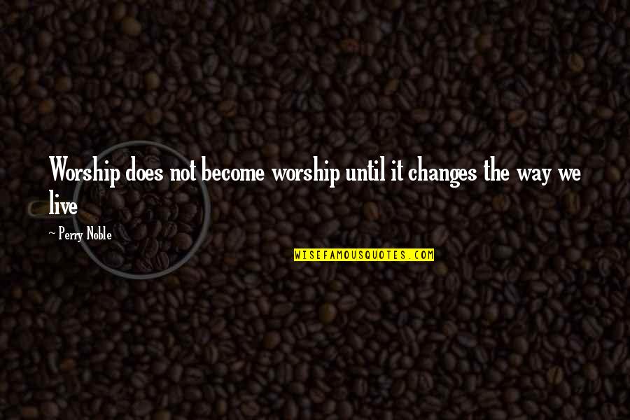Gontrand Decoste Quotes By Perry Noble: Worship does not become worship until it changes