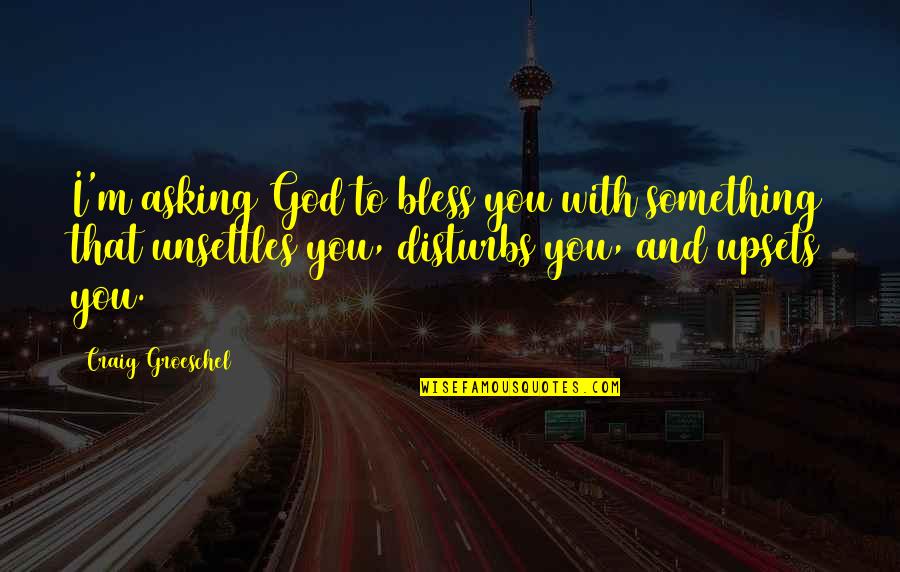 Gontse Primary Quotes By Craig Groeschel: I'm asking God to bless you with something