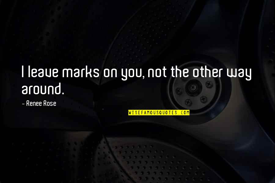 Gonul Isleri Quotes By Renee Rose: I leave marks on you, not the other