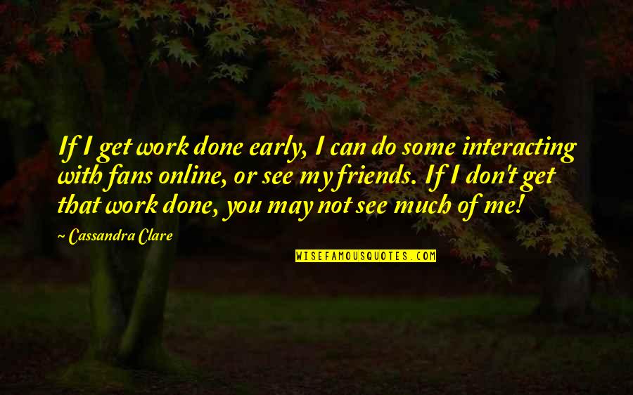 Gonyer Ft Quotes By Cassandra Clare: If I get work done early, I can Gonyer Ft Quotes By Cassandra Clare: If I get work done early, I can