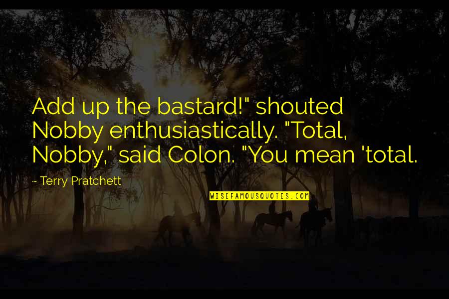 Gonyon Quotes By Terry Pratchett: Add up the bastard!" shouted Nobby enthusiastically. "Total,