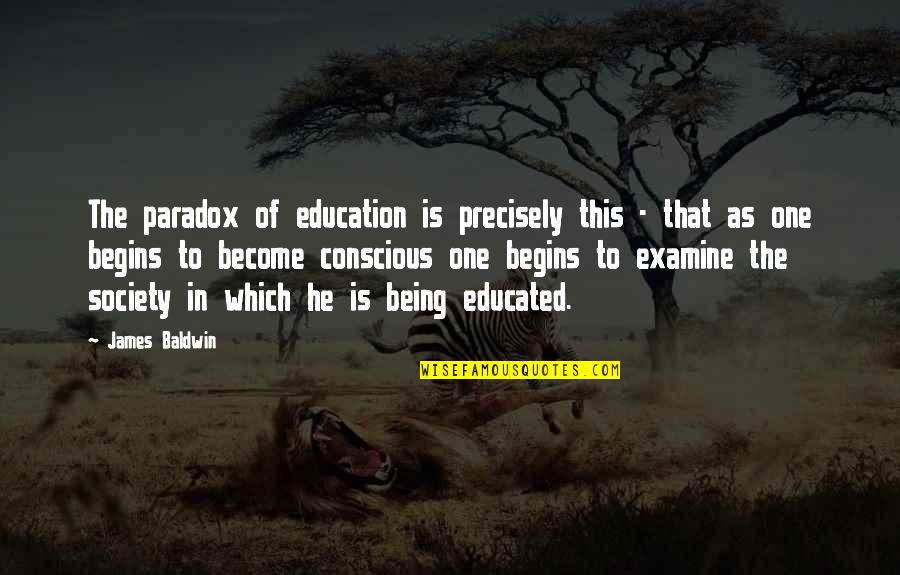Gonzales V Carhart Quotes By James Baldwin: The paradox of education is precisely this - Gonzales V Carhart Quotes By James Baldwin: The paradox of education is precisely this -
