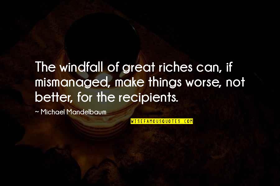 Gonzales V Carhart Quotes By Michael Mandelbaum: The windfall of great riches can, if mismanaged, Gonzales V Carhart Quotes By Michael Mandelbaum: The windfall of great riches can, if mismanaged,
