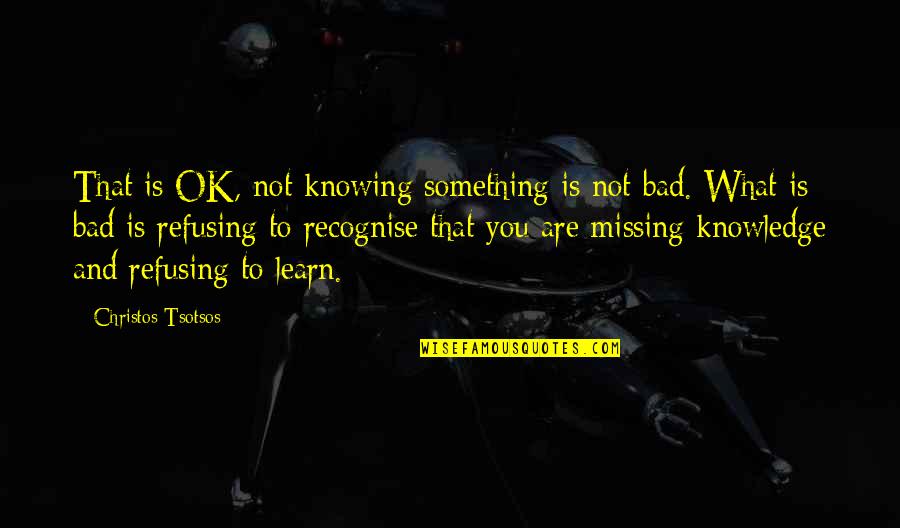 Gonzalo Arzuaga Quotes By Christos Tsotsos: That is OK, not knowing something is not