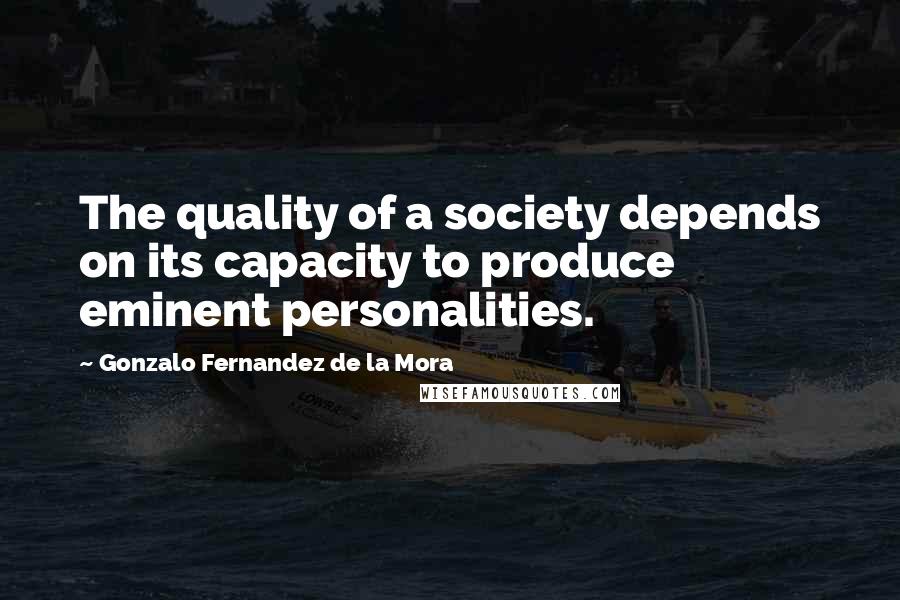 Gonzalo Fernandez De La Mora quotes: The quality of a society depends on its capacity to produce eminent personalities.