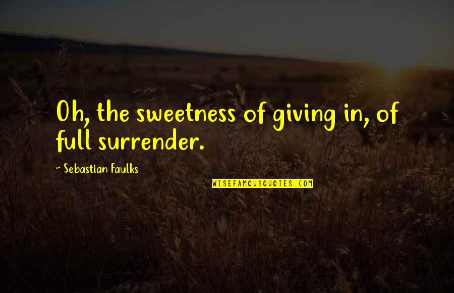Gonzalo Menendez Quotes By Sebastian Faulks: Oh, the sweetness of giving in, of full Gonzalo Menendez Quotes By Sebastian Faulks: Oh, the sweetness of giving in, of full