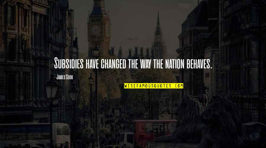 Gonzotic Quotes By James Cook: Subsidies have changed the way the nation behaves. Gonzotic Quotes By James Cook: Subsidies have changed the way the nation behaves.