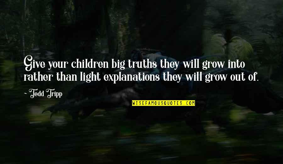 Gonzotic Quotes By Tedd Tripp: Give your children big truths they will grow Gonzotic Quotes By Tedd Tripp: Give your children big truths they will grow
