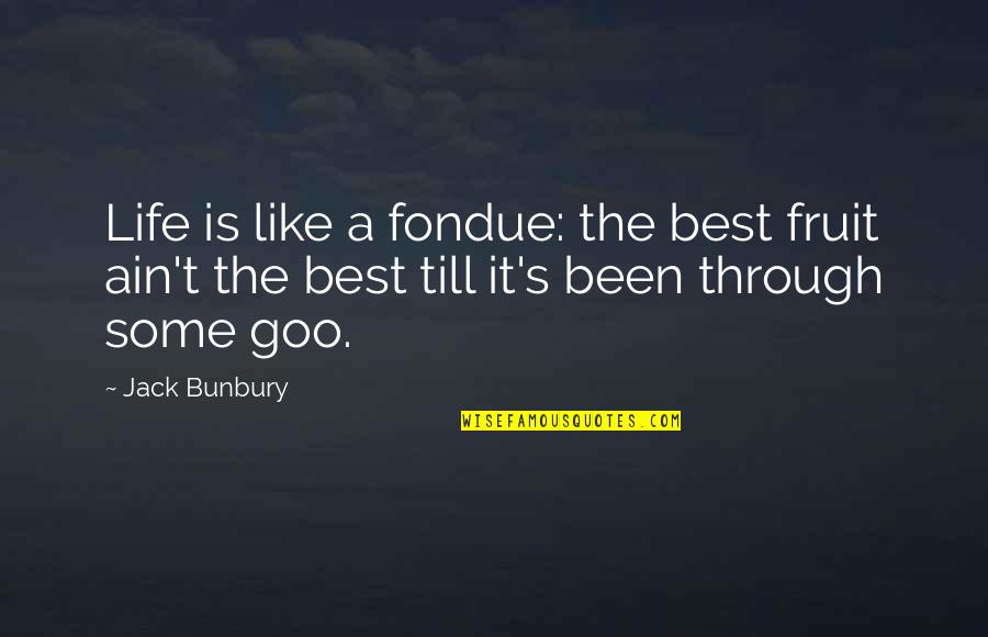 Goo Quotes By Jack Bunbury: Life is like a fondue: the best fruit