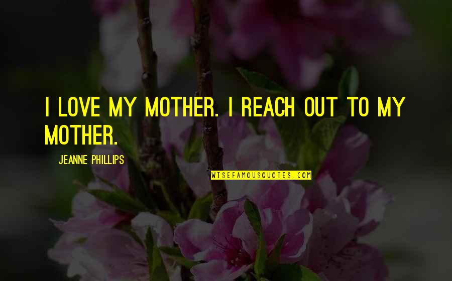 Goobers And Raisinets Quotes By Jeanne Phillips: I love my mother. I reach out to