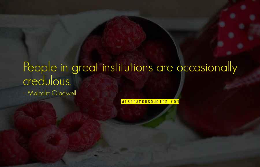 Good 18th Quotes By Malcolm Gladwell: People in great institutions are occasionally credulous.